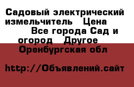 Садовый электрический измельчитель › Цена ­ 17 000 - Все города Сад и огород » Другое   . Оренбургская обл.